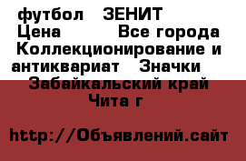 1.1) футбол : ЗЕНИТ  № 097 › Цена ­ 499 - Все города Коллекционирование и антиквариат » Значки   . Забайкальский край,Чита г.